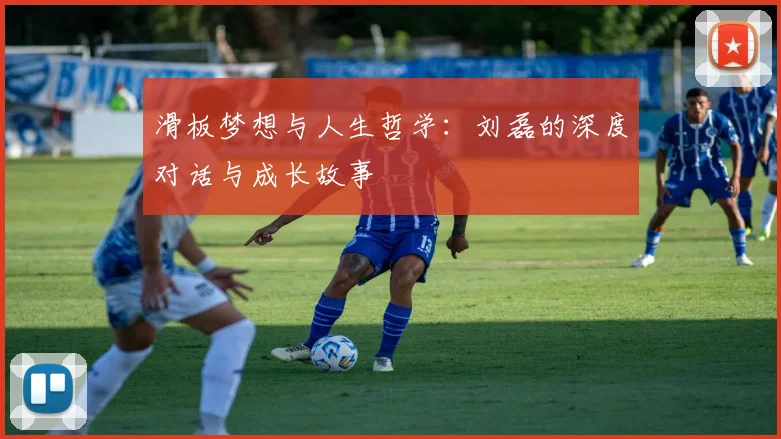 滑板梦想与人生哲学：刘磊的深度对话与成长故事