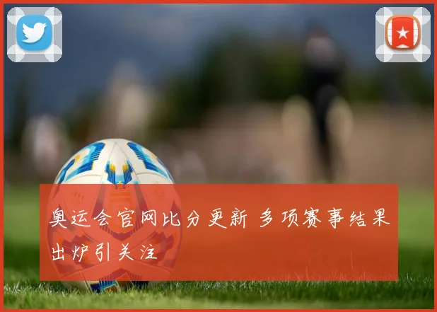 奥运会官网比分更新 多项赛事结果出炉引关注