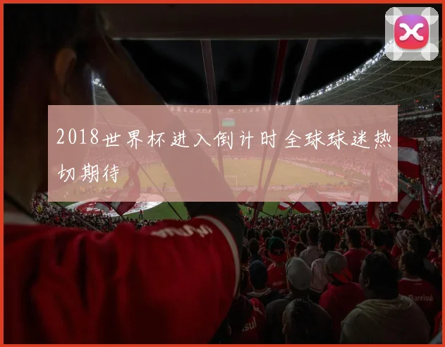 2018世界杯进入倒计时全球球迷热切期待