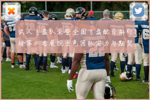 武汉飞盘队荣登全国飞盘配合排行榜第六名展现出色团队实力与默契配合