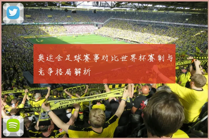奥运会足球赛事对比世界杯赛制与竞争格局解析